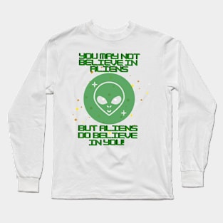 You may not believe in aliens but aliens do believe in you Long Sleeve T-Shirt